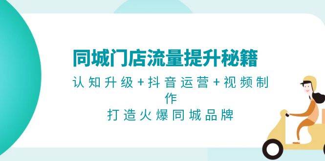 同城门店流量提升秘籍：认知升级+抖音运营+视频制作，打造火爆同城品牌-HEIXMI（中国站）