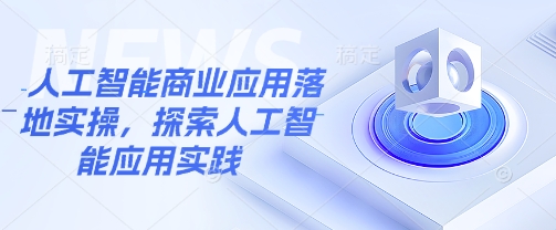 人工智能商业应用落地实操，探索人工智能应用实践-HEIXMI（中国站）