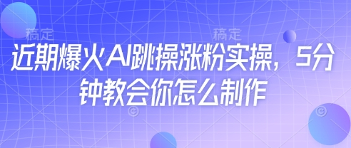 近期爆火AI跳操涨粉实操，5分钟教会你怎么制作-HEIXMI（中国站）
