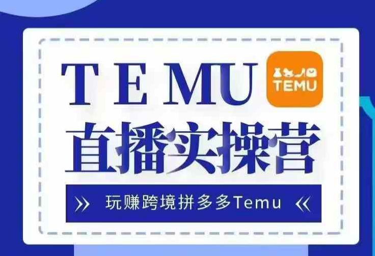 Temu直播实战营，玩赚跨境拼多多Temu，国内电商卷就出海赚美金-HEIXMI（中国站）