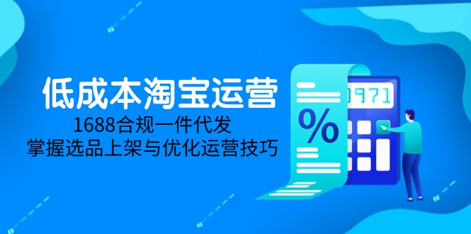 低成本淘宝运营-5月更新，1688合规一件代发，掌握选品上架与优化运营技巧 - HEIXMI（中国站）-HEIXMI（中国站）