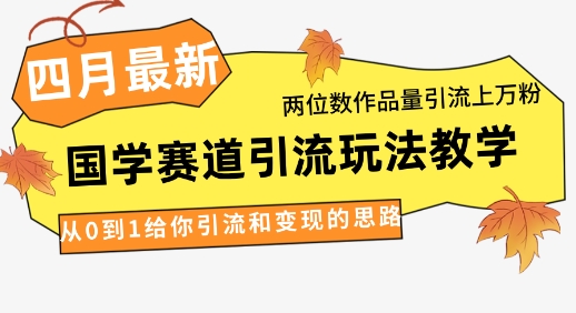 4月最新，国学赛道引流玩法教学，两位数作品量引流上万粉，从0到1给你引流和变现的思路-HEIXMI（中国站）
