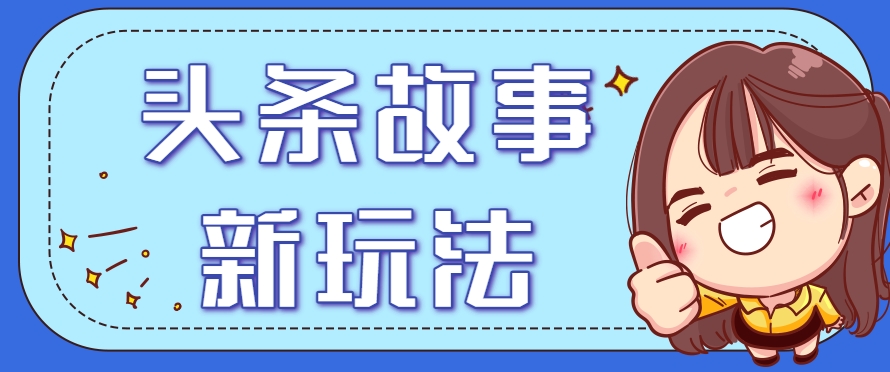 头条故事类新玩法，一天20+，保姆级完全实操教程(附指令)-HEIXMI（中国站）