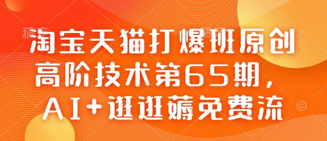 淘宝天猫打爆班原创高阶技术第65期，AI+逛逛薅免费流-HEIXMI（中国站）