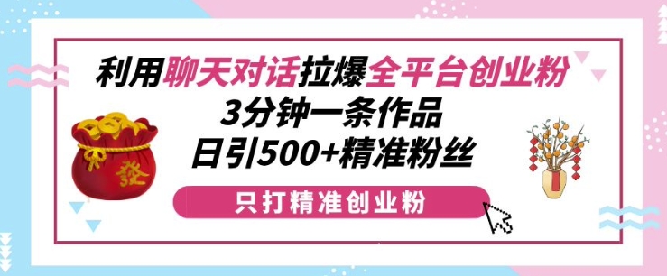 利用聊天对话拉爆全平台创业粉，3分钟一条作品，日引500+精准粉丝-HEIXMI（中国站）