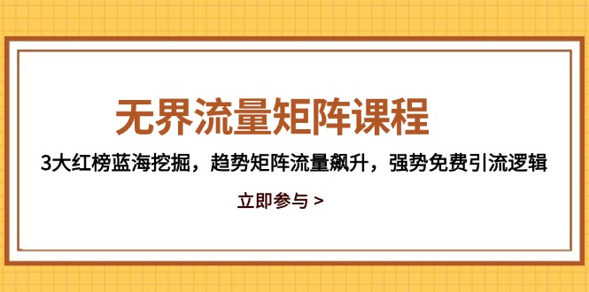 无界流量矩阵课程，3大红榜蓝海挖掘，趋势矩阵流量飙升，强势免费引流逻辑 - HEIXMI（中国站）-HEIXMI（中国站）