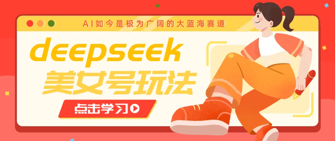 借助deepseek创作出各种风格的美女视频，7天快速涨粉，多种变现月入万元-HEIXMI（中国站）