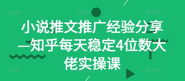 小说推文推广经验分享—知乎每天稳定4位数大佬实操课-HEIXMI（中国站）