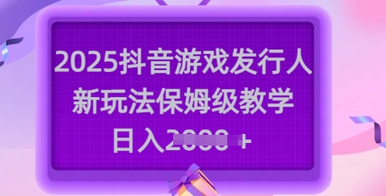 2025抖音游戏发行人新玩法，保姆级教学，日入多张-HEIXMI（中国站）