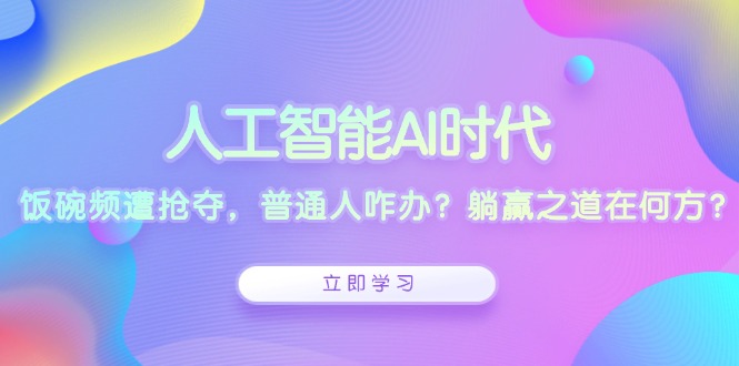 人工智能AI时代，饭碗频遭抢夺，普通人咋办？躺赢之道在何方？-HEIXMI（中国站）