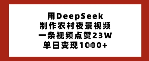 用DeepSeek制作农村夜景视频，一条视频点赞23W，单日变现多张-HEIXMI（中国站）