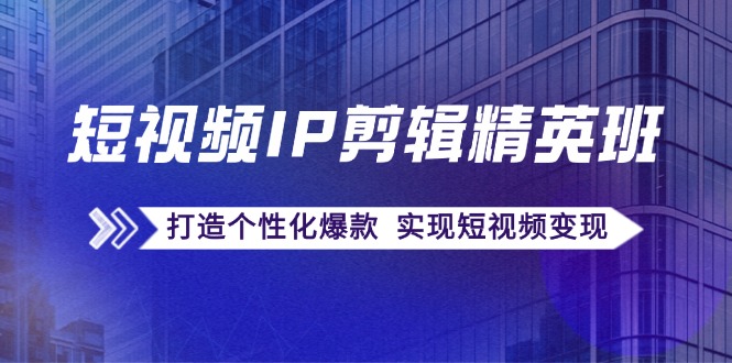短视频IP剪辑精英班：复刻爆款秘籍，打造个性化爆款 实现短视频变现-HEIXMI（中国站）