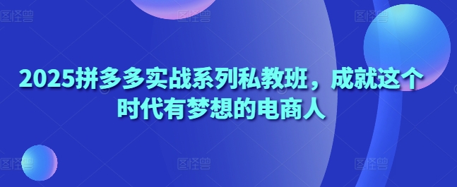 2025拼多多实战系列私教班，成就这个时代有梦想的电商人-HEIXMI（中国站）