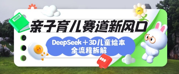 育儿赛道新风口：DeepSeek+3D绘本全流程拆解，月涨粉上W，还能培养亲子创造力-HEIXMI（中国站）