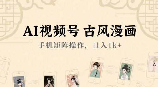 AI视频号古风漫画，手机矩阵操作，日入1k+-HEIXMI（中国站）