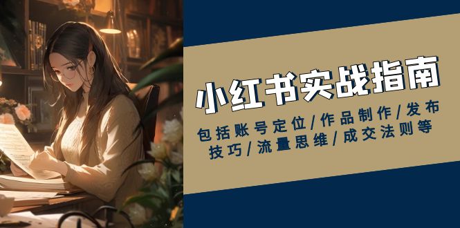 小红书实战指南，包括账号定位/作品制作/发布技巧/流量思维/成交法则等-HEIXMI（中国站）