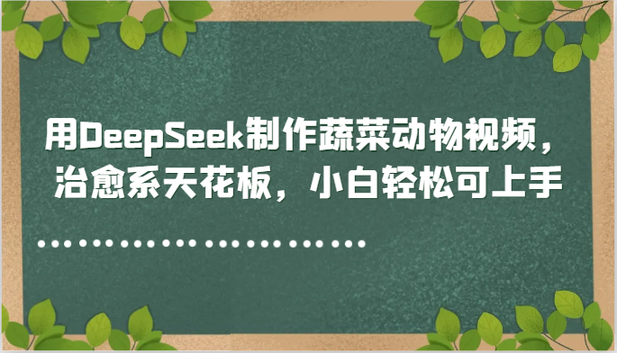 用DeepSeek制作蔬菜动物视频，治愈系天花板，小白轻松可上手 - HEIXMI（中国站）-HEIXMI（中国站）