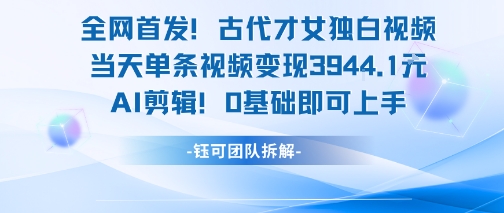 全网首发！古代才女独白视频，当天单条视频变现1k，AI剪辑0基础即可上手-HEIXMI（中国站）