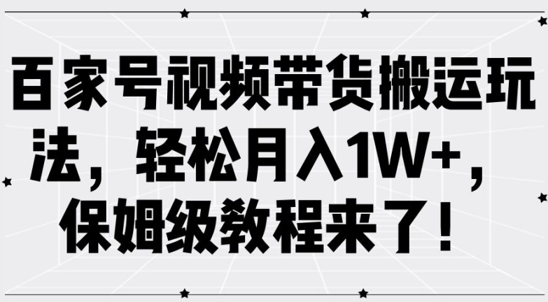 百家号视频带货搬运玩法，轻松月入1W+，保姆级教程来了【揭秘】-HEIXMI（中国站）