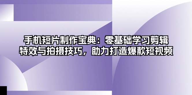 手机短片制作宝典：零基础学习剪辑、特效与拍摄技巧，助力打造爆款短视频-HEIXMI（中国站）