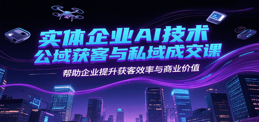 实体企业AI技术公域获客与私域成交课，帮助企业提升获客效率与商业价值-HEIXMI（中国站）