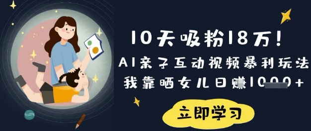 10天吸粉18W！AI亲子互动视频暴利玩法，我靠晒女儿日入数张-HEIXMI（中国站）