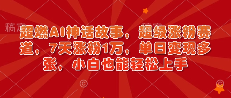 超燃AI神话故事，超级涨粉赛道，7天涨粉1万，单日变现多张，小白也能轻松上手(附详细教程)-HEIXMI（中国站）