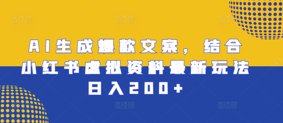 AI生成爆款文案，结合小红书虚拟资料最新玩法日入200+【揭秘】-HEIXMI（中国站）
