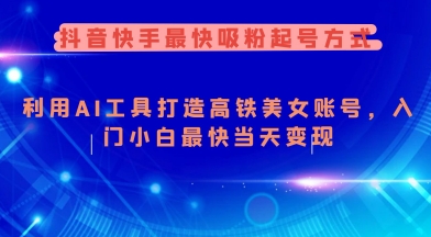 抖音快手最快吸粉起号方式，利用AI工具打造美女账号，入门小白最快当天变现-HEIXMI（中国站）