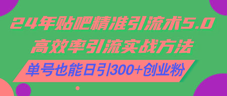 24年贴吧精准引流术5.0，高效率引流实战方法，单号也能日引300+创业粉-HEIXMI（中国站）