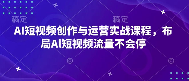 AI短视频创作与运营实战课程，布局Al短视频流量不会停-HEIXMI（中国站）