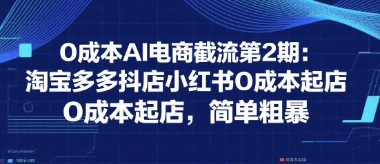 0成本AI电商截流第2期：淘宝多多抖店小红书0成本起店，简单粗暴-HEIXMI（中国站）