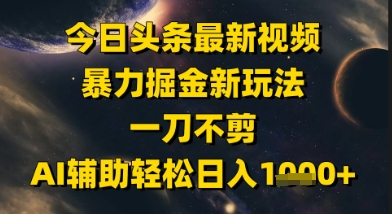 今日头条最新美女视频暴力掘金新玩法，一刀不剪，AI辅助轻松日入1k+ - HEIXMI（中国站）-HEIXMI（中国站）