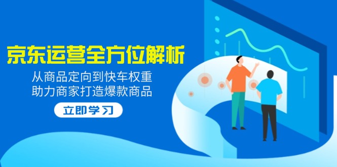 2025京东运营全方位解析：从商品定向到快车权重，助力商家打造爆款商品-HEIXMI（中国站）