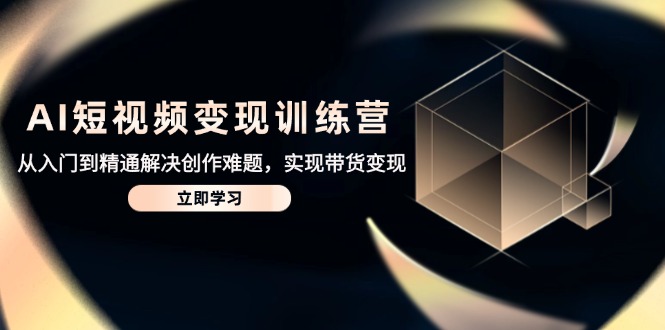 AI短视频变现训练营，从入门到精通解决创作难题，实现带货变现-HEIXMI（中国站）