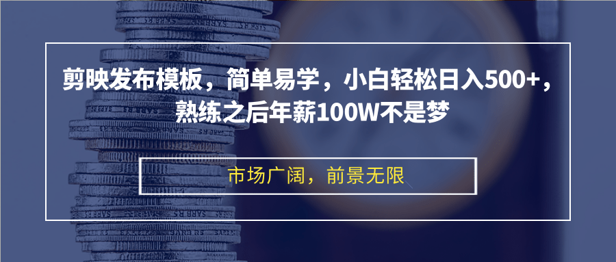 剪映发布模板，简单易学，小白轻松日入500+，熟练之后年薪100W不是梦-HEIXMI（中国站）