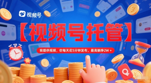【视频号托管 】我提供视频，你每天花5分钟发布，最高躺挣2W+【揭秘】 - HEIXMI（中国站）-HEIXMI（中国站）