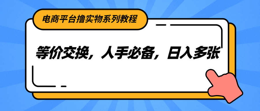 电商平台撸实物系列教程，等价交换，人手必备，日入多张 - HEIXMI（中国站）-HEIXMI（中国站）