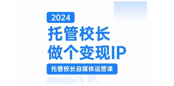 2024托管校长做个变现IP，托管校长自媒体运营课，利用短视频实现校区利润翻番-HEIXMI（中国站）