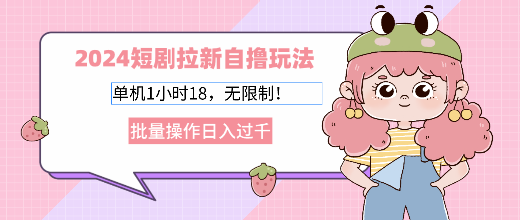 2024短剧拉新自撸玩法。单机1小时18，无限制，批量操作日入过千-HEIXMI（中国站）