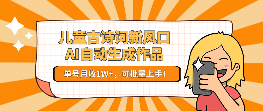 儿童古诗词新风口！AI自动生成作品，单号月收1W+，可批量上手！-HEIXMI（中国站）