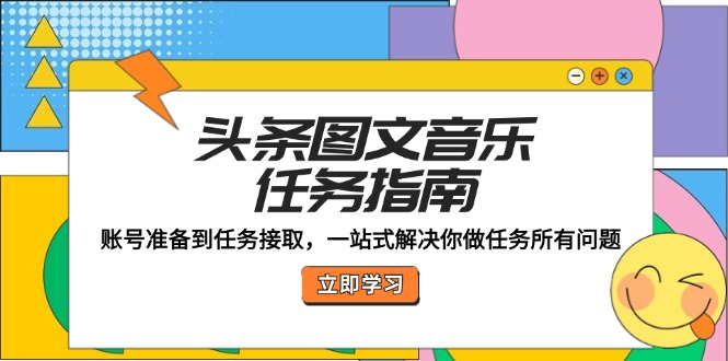 头条图文音乐任务指南：账号准备到任务接取，一站式解决你做任务所有问题-HEIXMI（中国站）
