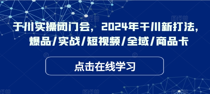 于川实操闭门会，2024年干川新打法，爆品/实战/短视频/全域/商品卡-HEIXMI（中国站）