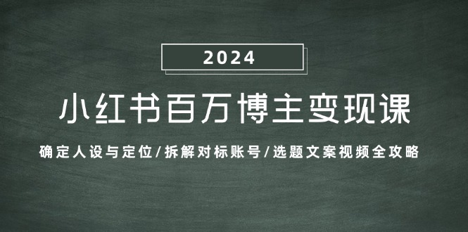 小红书百万博主变现课：确定人设与定位/拆解对标账号/选题文案视频全攻略-HEIXMI（中国站）