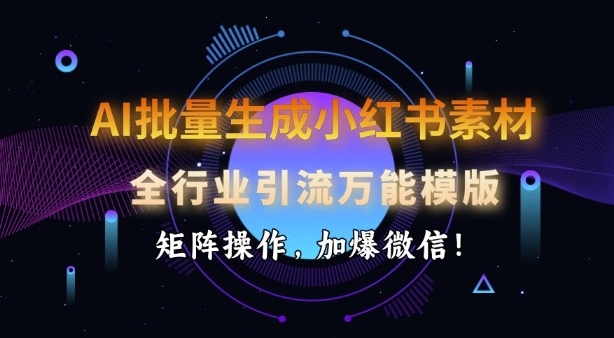 AI批量生成小红书素材，全行业引流万能模版，矩阵操作，加爆微信-HEIXMI（中国站）