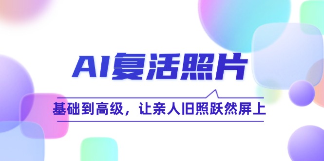 AI复活照片技巧课：基础到高级，让亲人旧照跃然屏上(无水印-HEIXMI（中国站）