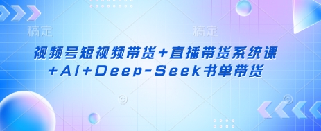 视频号短视频带货+直播带货系统课+AI+Deep-Seek书单带货-HEIXMI（中国站）
