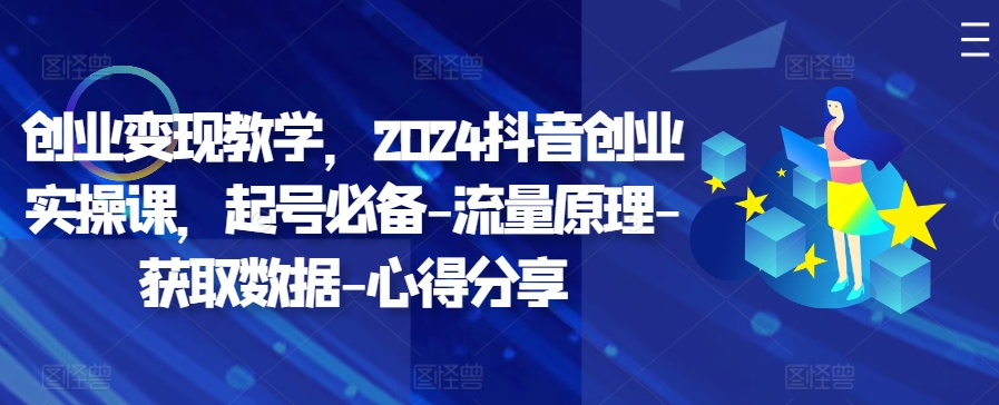 创业变现教学，2024抖音创业实操课，起号必备-流量原理-获取数据-心得分享-HEIXMI（中国站）