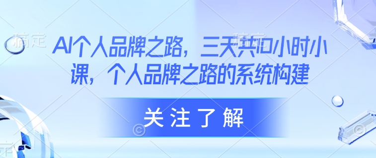 AI个人品牌之路，​三天共10小时小课，个人品牌之路的系统构建-HEIXMI（中国站）