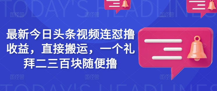 最新今日头条视频连怼撸收益，直接搬运，一个礼拜二三百块随便撸-HEIXMI（中国站）